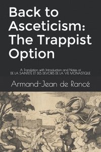 bokomslag Back to Asceticism: The Trappist Option: A Translation with Introduction and Notes of DE LA SAINTETÉ ET DES DEVOIRS DE LA VIE MONASTIQUE