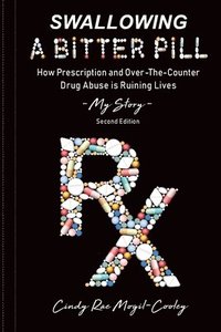 bokomslag Swallowing A Bitter Pill: How Prescription and Over-The-Counter Drug Abuse is Ruining Lives - My Story