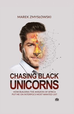 Chasing Black Unicorns: How building the Amazon of Africa put me on Interpol's Most Wanted list 1