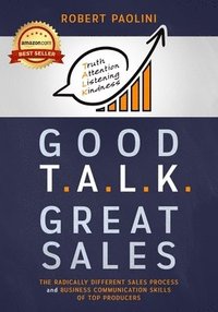 bokomslag Good Talk Great Sales: The Radically Different Sales Process and Business Communication Skills of Top Producers