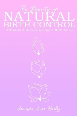 bokomslag The Beauty of Natural Birth Control: A Women's Guide to Female Barrier Birth Control