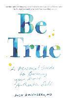 Julie Rosenberg MD - Be True: A Personal Guide to Becoming Your Most Authentic Self, Häftad