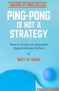 bokomslag Ping-Pong is Not a Strategy: How to Create an Awesome Organizational Culture