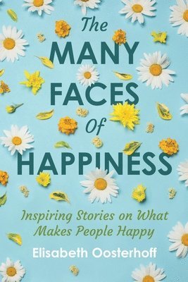 The MANY FACES of HAPPINESS: Inspiring Stories on What Makes People Happy 1