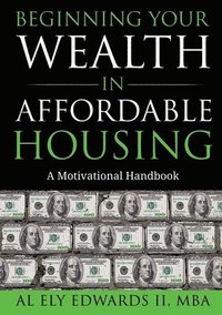 bokomslag Beginning Your Wealth in Affordable Housing: A Motivational Handbook