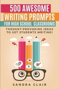 bokomslag 500 Awesome Writing Prompts for High School Classrooms: Thought-provoking ideas to get students writing!