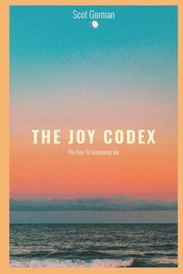 The Joy Codex: The Key To Increasing Joy 1