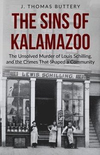 bokomslag The Sins of Kalamazoo: The Unsolved Murder of Louis Schilling, and the Crimes That Shaped a Community