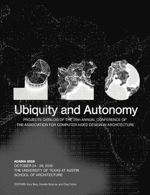 Acadia 2019: Ubiquity and Autonomy: Project Catalog of the 39th Annual Conference of the Association for Computer Aided Design in A 1