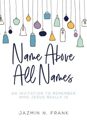 Name Above All Names: An Invitation to Remember Who Jesus Really Is 1