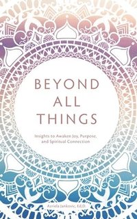 bokomslag Beyond All Things: Insights to Awaken Joy, Purpose, and Spiritual Connection