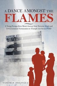bokomslag A Dance Amongst The Flames: A Young Foreign-Born Mom's Journey from Terrorist Attack and US Government Victimization to Triumph over Severe PTSD