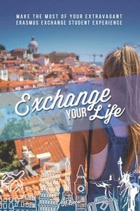 bokomslag Exchange Your Life: Make the Most of your Extravagant Exchange Students Erasmus Experience