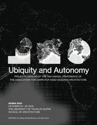 bokomslag Acadia 2019: Ubiquity and Autonomy: Project Catalog of the 39th Annual Conference of the Association for Computer Aided Design in Architecture