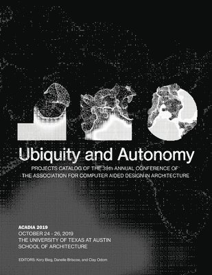 Kory Bieg, Danelle Briscoe, Clay Odom - Acadia 2019: Ubiquity and Autonomy: Project Catalog of the 39th Annual Conference of the Association for Computer Aided Design in Architecture, Häftad