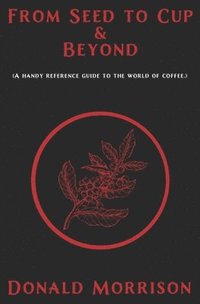 bokomslag From Seed to Cup & Beyond: A handy reference guide to the world of coffee.