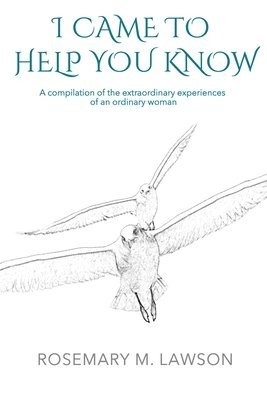 I Came to Help You Know: A compilation of the extraordinary experiences of an ordinary woman