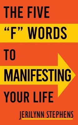 Jerilynn Stephens - The Five F Words To Manifesting Your Life, Häftad