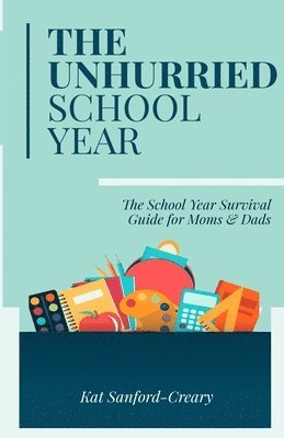 The Unhurried School Year: The School Year Survival Guide for Moms and Dads 1