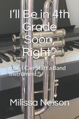 I'll Be in 4th Grade Soon, Right?: (...So I Can Start a Band Instrument?) 1