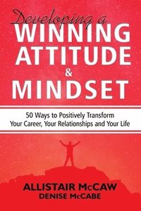 bokomslag Developing A Winning Attitude and Mindset: 50 Ways to Positively Transform Your Career, Your Relationships and Your Life