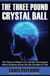 bokomslag The Three Pound Crystal Ball: The Theory of Sleep A.I.D. and the Unconscious Mind's Exclusive Access Into the Corridors of Time