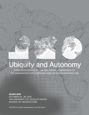Kory Bieg, Danelle Briscoe - Acadia 2019: Ubiquity and Autonomy: Paper Proceedings of the 39th Annual Conference of the Association for Computer Aided Design in Architecture, Häftad