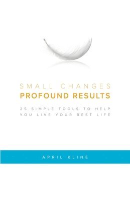 Small Changes . Profound Results: 25 Simple Tools to Help You Live Your Best Life 1