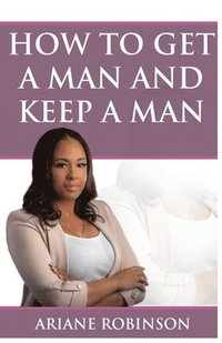 bokomslag How to Get a Man and Keep a Man