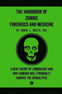 bokomslag The Handbook of Zombie Forensics and Medicine: A New Theory of Zombiology and Why Humans Will (Probably) Survive the Apocalypse