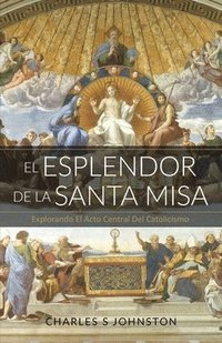 bokomslag El Esplendor De La Santa Misa: Explorando El Acto Central Del Catolicismo