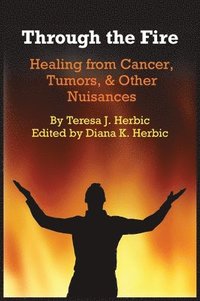 bokomslag Through the Fire: Healing from Cancer, Tumors, & Other Nuisances