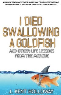 bokomslag I Died Swallowing a Goldfish and Other Life Lessons from the Morgue