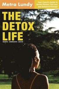 bokomslag The Detox Life: Your Coach's Guide to Better Fitness, Fat Loss and Enhanced Energy