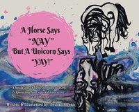 bokomslag A Horse Says, "Nay!" But a Unicorn Says "Yay!": A Book About First Believing in Yourself and Knowing How Special You Were Created to Be.