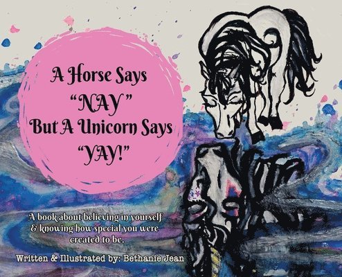 Bethanie Jean - A Horse Says, "Nay!" But a Unicorn Says "Yay!": A Book About First Believing in Yourself and Knowing How Special You Were Created to Be., Inbunden