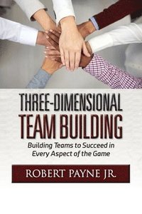 bokomslag Three-Dimensional Team Building: Building Teams to Succeed in Every Aspect of the Game