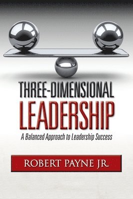 Three-Dimensional Leadership: A Balanced Approach to Leadership Success 1