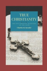 bokomslag True Christianity: The Five Essential Questions of the Faith