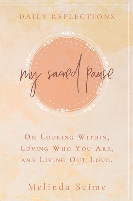 Melinda Scime - My Sacred Pause: Daily reflections on looking within, loving who you are, and living out loud, Inbunden