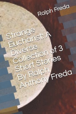 Strange Eucharist: A Diverse Collection of 3 Short Stories By Ralph Anthony Freda 1