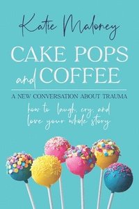 bokomslag Cake Pops and Coffee: A New Conversation About Trauma - How to Laugh, Cry, and Love Your Whole Story