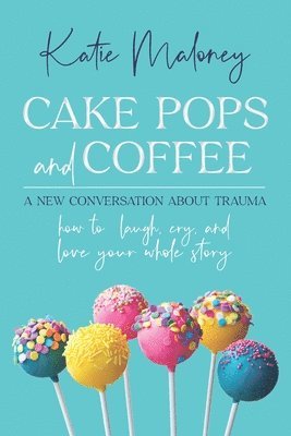 bokomslag Cake Pops and Coffee: A New Conversation About Trauma - How to Laugh, Cry, and Love Your Whole Story