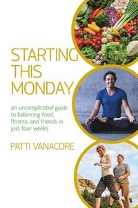 bokomslag Starting This Monday: An Uncomplicated Guide to Balancing Food, Fitness, and Friends in Just Four Weeks