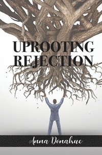 bokomslag Uprooting Rejection: Replacing the Root of Rejection with the Unconditional Love of God!