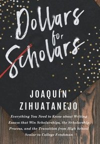 bokomslag Dollars for Scholars: Everything You Need to Know about Writing Essays that Win Scholarships, the Scholarship Process, and the Transition fr