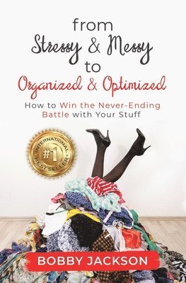 From Stressy & Messy to Organized & Optimized: How to Win the Never Ending Battle With Your Stuff 1