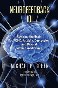 bokomslag Neurofeedback 101: Rewiring the Brain for ADHD, Anxiety, Depression and Beyond (without medication)