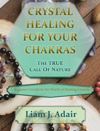 bokomslag Crystal Healing for Your Chakras: The True Call of Nature: A Beginner's Introduction to the World of Healing Crystals