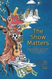 bokomslag The Show Matters: Inspiring Ideas to Ignite Hope, Wonder, & Imagination in Your Classroom